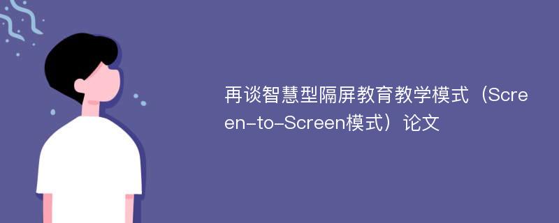 再谈智慧型隔屏教育教学模式（Screen-to-Screen模式）论文