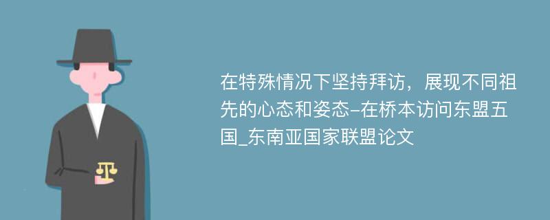 在特殊情况下坚持拜访，展现不同祖先的心态和姿态-在桥本访问东盟五国_东南亚国家联盟论文