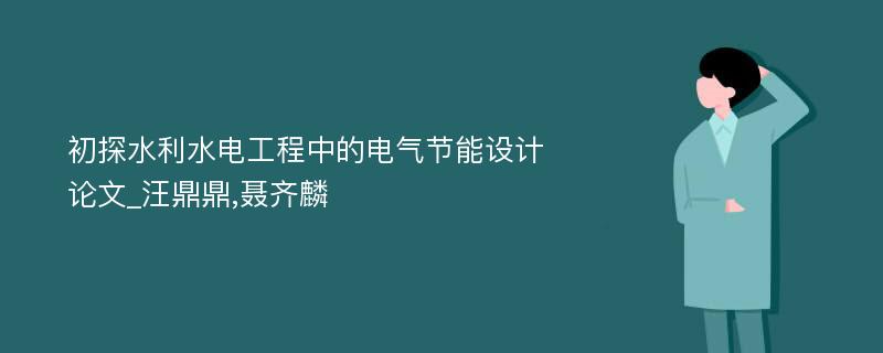 初探水利水电工程中的电气节能设计论文_汪鼎鼎,聂齐麟