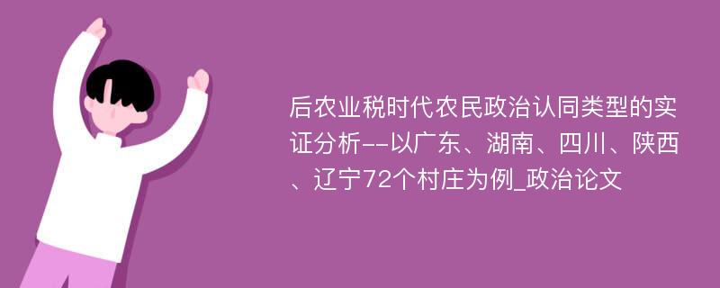 后农业税时代农民政治认同类型的实证分析--以广东、湖南、四川、陕西、辽宁72个村庄为例_政治论文