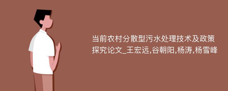 当前农村分散型污水处理技术及政策探究论文_王宏远,谷朝阳,杨涛,杨雪峰