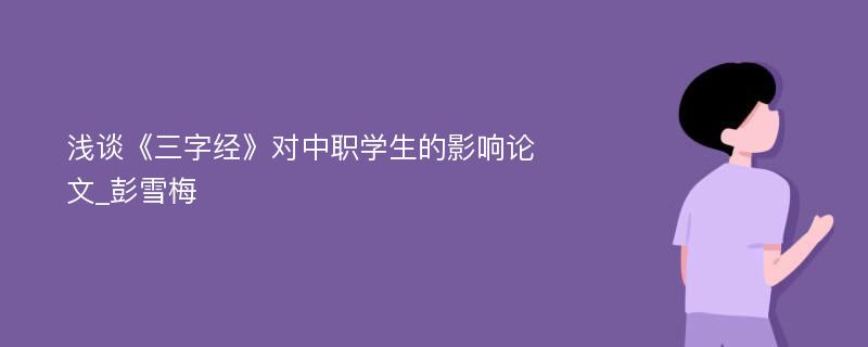 浅谈《三字经》对中职学生的影响论文_彭雪梅