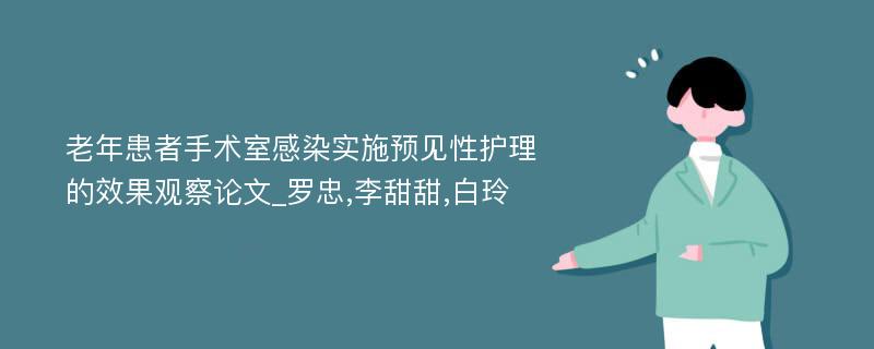 老年患者手术室感染实施预见性护理的效果观察论文_罗忠,李甜甜,白玲