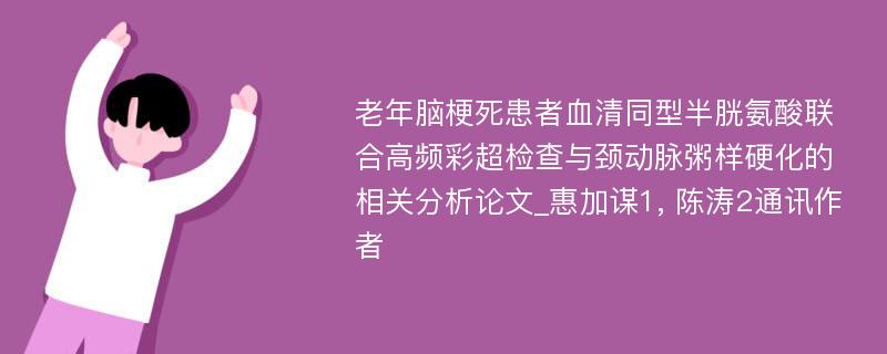 老年脑梗死患者血清同型半胱氨酸联合高频彩超检查与颈动脉粥样硬化的相关分析论文_惠加谋1, 陈涛2通讯作者