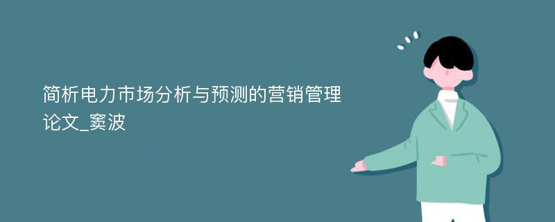 简析电力市场分析与预测的营销管理论文_窦波