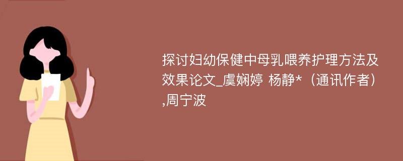 探讨妇幼保健中母乳喂养护理方法及效果论文_虞娴婷 杨静*（通讯作者）,周宁波