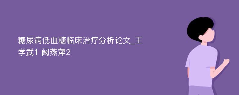 糖尿病低血糖临床治疗分析论文_王学武1 阚燕萍2