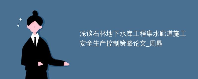 浅谈石林地下水库工程集水廊道施工安全生产控制策略论文_周晶