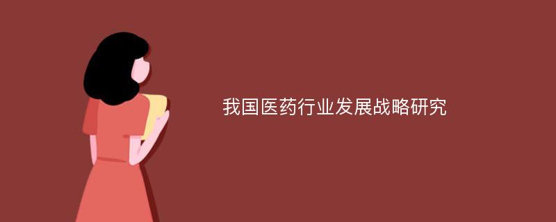 我国医药行业发展战略研究