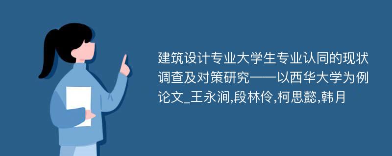 建筑设计专业大学生专业认同的现状调查及对策研究——以西华大学为例论文_王永涧,段林伶,柯思懿,韩月