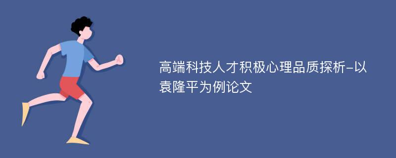 高端科技人才积极心理品质探析-以袁隆平为例论文