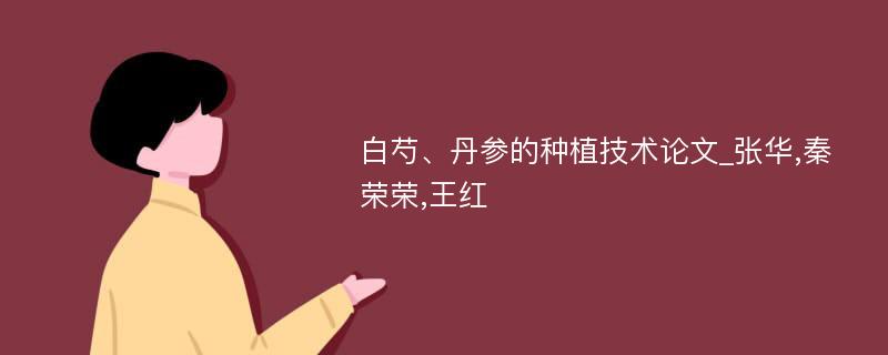 白芍、丹参的种植技术论文_张华,秦荣荣,王红