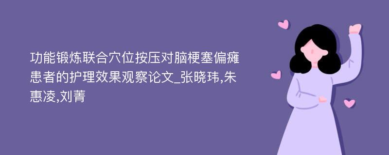 功能锻炼联合穴位按压对脑梗塞偏瘫患者的护理效果观察论文_张晓玮,朱惠凌,刘菁