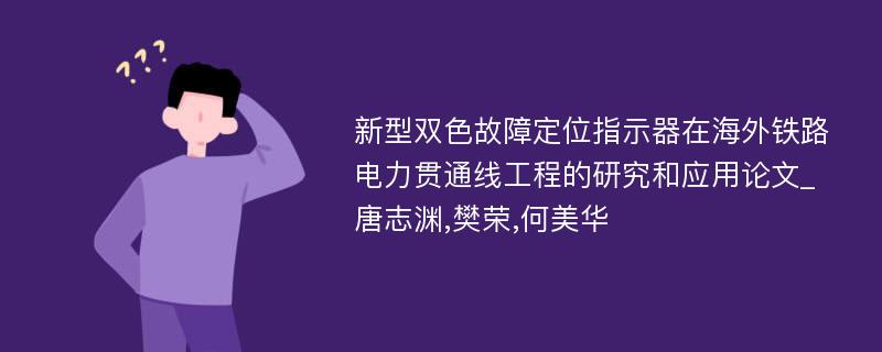 新型双色故障定位指示器在海外铁路电力贯通线工程的研究和应用论文_唐志渊,樊荣,何美华