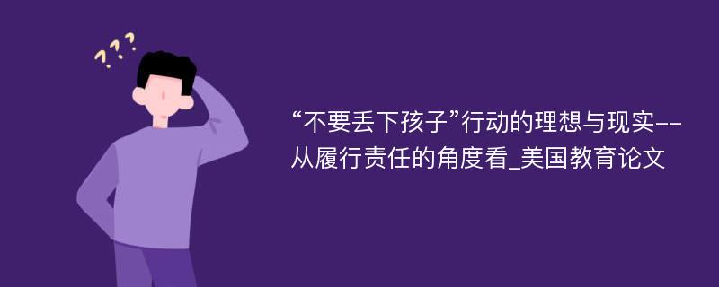 “不要丢下孩子”行动的理想与现实--从履行责任的角度看_美国教育论文