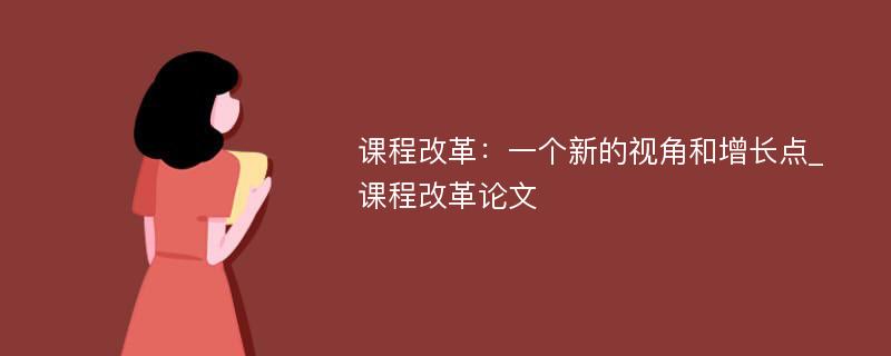 课程改革：一个新的视角和增长点_课程改革论文