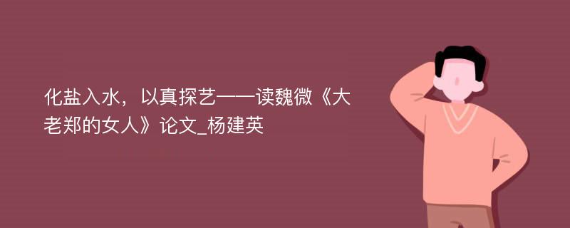 化盐入水，以真探艺——读魏微《大老郑的女人》论文_杨建英