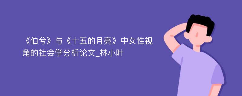 《伯兮》与《十五的月亮》中女性视角的社会学分析论文_林小叶