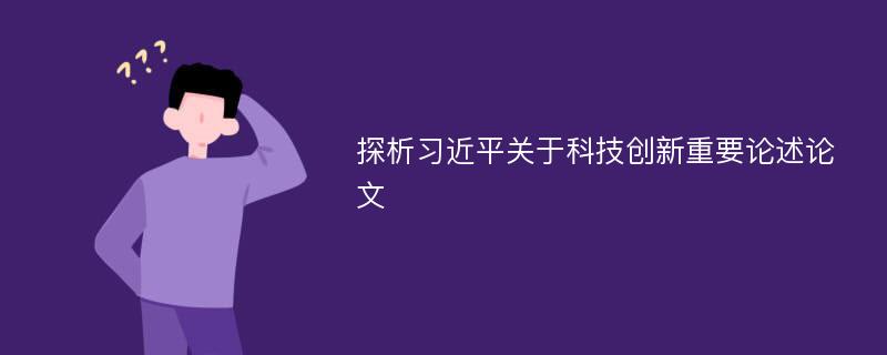 探析习近平关于科技创新重要论述论文