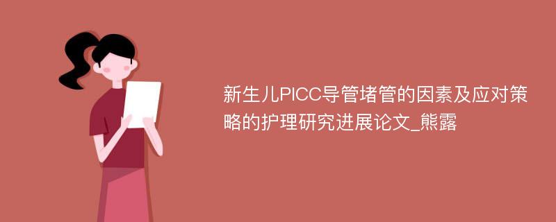 新生儿PICC导管堵管的因素及应对策略的护理研究进展论文_熊露