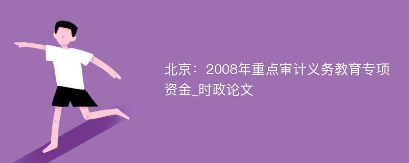 北京：2008年重点审计义务教育专项资金_时政论文