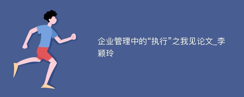 企业管理中的“执行”之我见论文_李颖玲