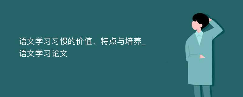 语文学习习惯的价值、特点与培养_语文学习论文