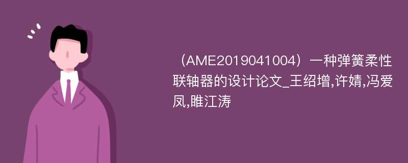 （AME2019041004）一种弹簧柔性联轴器的设计论文_王绍增,许婧,冯爱凤,睢江涛