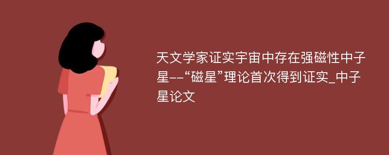 天文学家证实宇宙中存在强磁性中子星--“磁星”理论首次得到证实_中子星论文