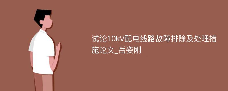 试论10kV配电线路故障排除及处理措施论文_岳姿刚