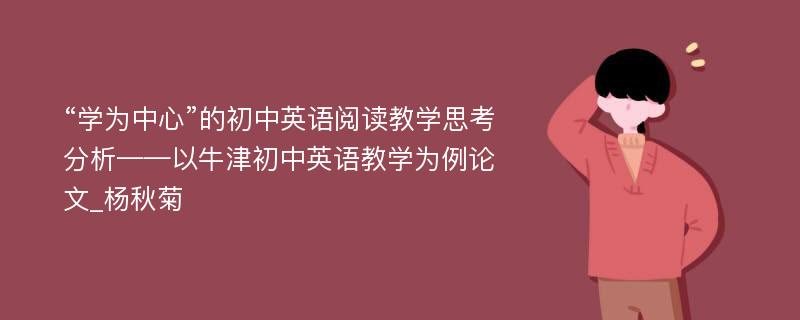 “学为中心”的初中英语阅读教学思考分析——以牛津初中英语教学为例论文_杨秋菊