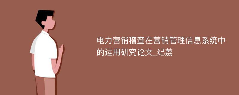 电力营销稽查在营销管理信息系统中的运用研究论文_纪荔