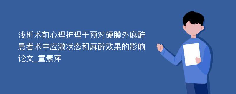 浅析术前心理护理干预对硬膜外麻醉患者术中应激状态和麻醉效果的影响论文_童素萍