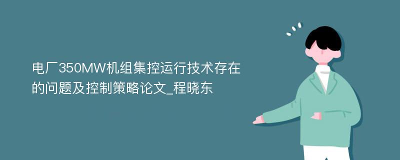 电厂350MW机组集控运行技术存在的问题及控制策略论文_程晓东