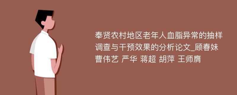 奉贤农村地区老年人血脂异常的抽样调查与干预效果的分析论文_顾春妹 曹伟艺 严华 蒋超 胡萍 王师膺