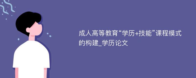 成人高等教育“学历+技能”课程模式的构建_学历论文