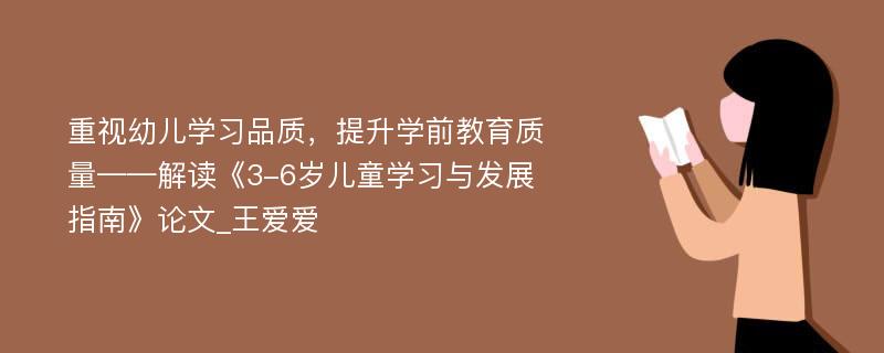 重视幼儿学习品质，提升学前教育质量——解读《3-6岁儿童学习与发展指南》论文_王爱爱