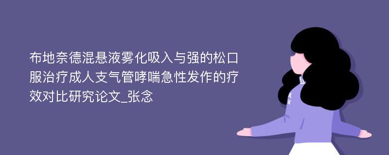 布地奈德混悬液雾化吸入与强的松口服治疗成人支气管哮喘急性发作的疗效对比研究论文_张念