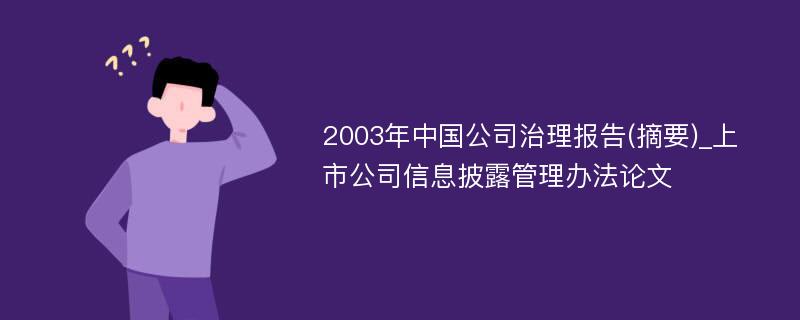 2003年中国公司治理报告(摘要)_上市公司信息披露管理办法论文