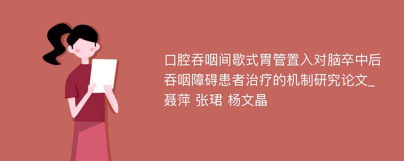 口腔吞咽间歇式胃管置入对脑卒中后吞咽障碍患者治疗的机制研究论文_聂萍 张珺 杨文晶