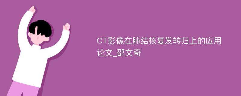 CT影像在肺结核复发转归上的应用论文_邵文奇