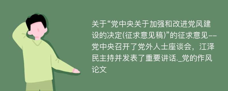 关于“党中央关于加强和改进党风建设的决定(征求意见稿)”的征求意见--党中央召开了党外人士座谈会，江泽民主持并发表了重要讲话._党的作风论文