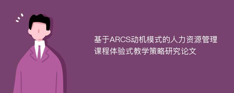 基于ARCS动机模式的人力资源管理课程体验式教学策略研究论文