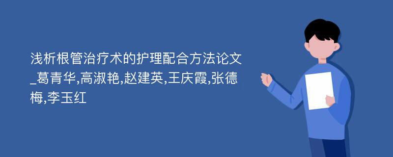 浅析根管治疗术的护理配合方法论文_葛青华,高淑艳,赵建英,王庆霞,张德梅,李玉红