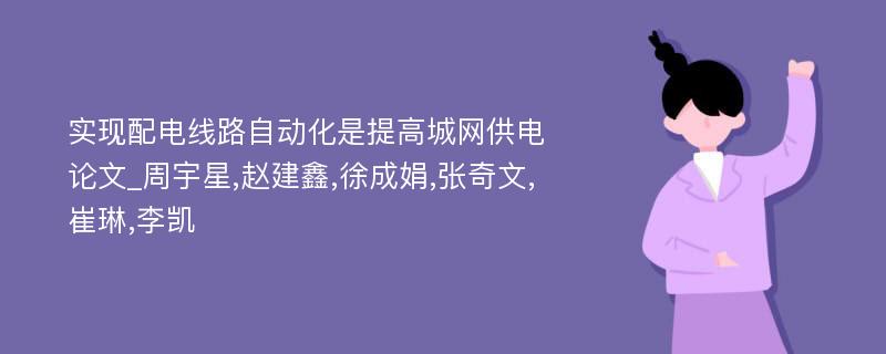 实现配电线路自动化是提高城网供电论文_周宇星,赵建鑫,徐成娟,张奇文,崔琳,李凯