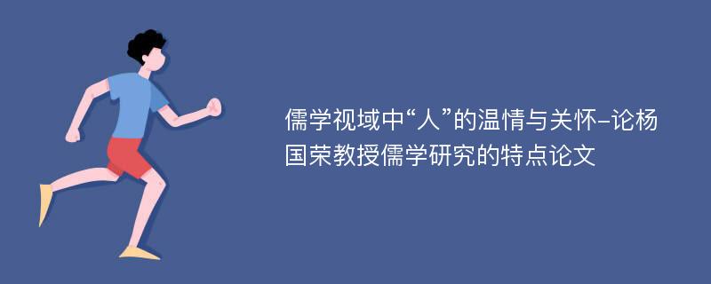 儒学视域中“人”的温情与关怀-论杨国荣教授儒学研究的特点论文