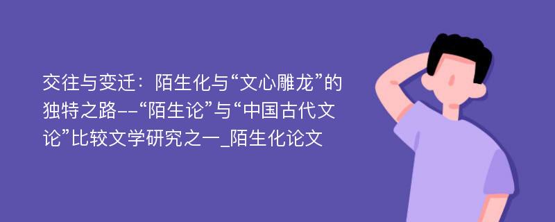 交往与变迁：陌生化与“文心雕龙”的独特之路--“陌生论”与“中国古代文论”比较文学研究之一_陌生化论文