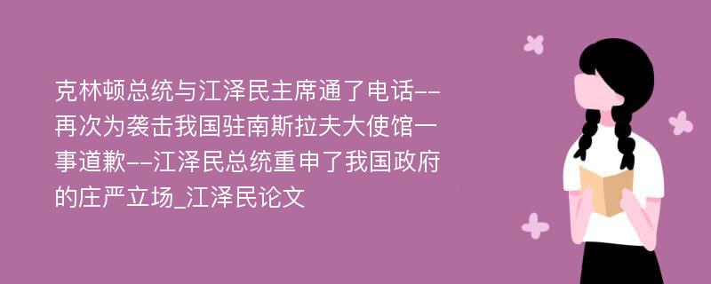 克林顿总统与江泽民主席通了电话--再次为袭击我国驻南斯拉夫大使馆一事道歉--江泽民总统重申了我国政府的庄严立场_江泽民论文