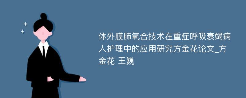 体外膜肺氧合技术在重症呼吸衰竭病人护理中的应用研究方金花论文_方金花 王巍