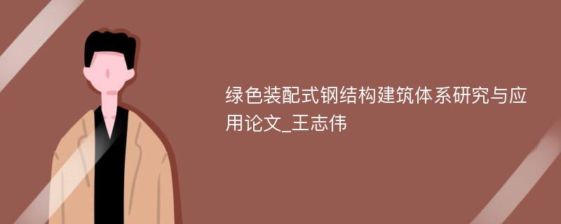 绿色装配式钢结构建筑体系研究与应用论文_王志伟